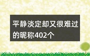 平靜淡定卻又很難過的昵稱402個