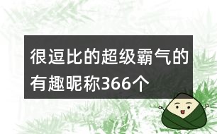 很逗比的超級(jí)霸氣的有趣昵稱366個(gè)