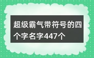 超級(jí)霸氣帶符號(hào)的四個(gè)字名字447個(gè)