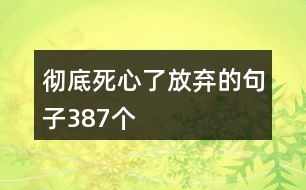 徹底死心了放棄的句子387個(gè)