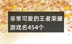 非常可愛的王者榮耀游戲名454個