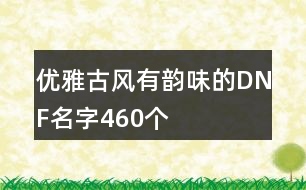 優(yōu)雅古風有韻味的DNF名字460個