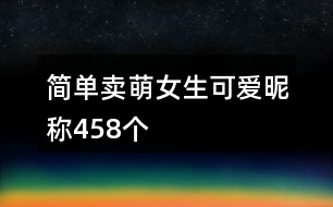 簡單賣萌女生可愛昵稱458個(gè)