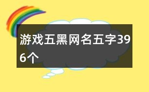 游戲五黑網名五字396個