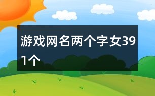 游戲網(wǎng)名兩個字女391個