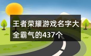 王者榮耀游戲名字大全霸氣的437個(gè)