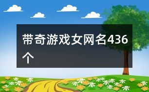 帶奇游戲女網(wǎng)名436個(gè)