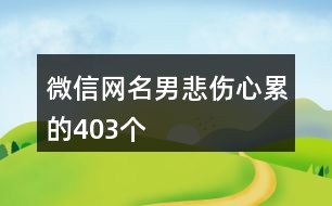 微信網(wǎng)名男悲傷心累的403個(gè)