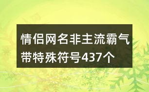 情侶網名非主流霸氣帶特殊符號437個