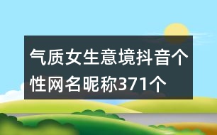 氣質(zhì)女生意境抖音個(gè)性網(wǎng)名昵稱(chēng)371個(gè)