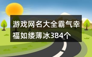 游戲網(wǎng)名大全霸氣—幸福如縷薄冰384個