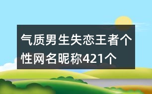 氣質男生失戀王者個性網名昵稱421個