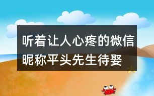 聽著讓人心疼的微信昵稱—平頭先生待娶450個