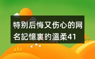 特別后悔又傷心的網(wǎng)名—記憶裏旳溫柔415個(gè)