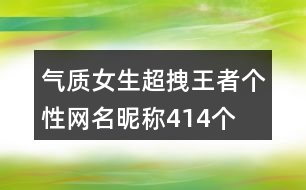 氣質女生超拽王者個性網名昵稱414個