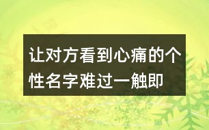 讓對(duì)方看到心痛的個(gè)性名字—難過一觸即發(fā)376個(gè)