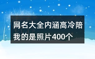 網(wǎng)名大全內(nèi)涵高冷—陪我的是照片400個