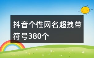 抖音個性網名超拽帶符號380個