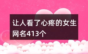 讓人看了心疼的女生網(wǎng)名413個
