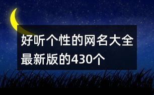 好聽(tīng)個(gè)性的網(wǎng)名大全最新版的430個(gè)