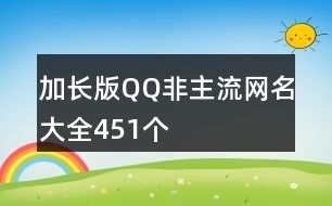 加長版QQ非主流網(wǎng)名大全451個(gè)