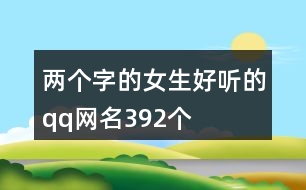 兩個(gè)字的女生好聽(tīng)的qq網(wǎng)名392個(gè)