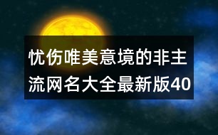 憂(yōu)傷唯美意境的非主流網(wǎng)名大全最新版400個(gè)