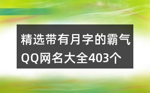 精選帶有月字的霸氣QQ網(wǎng)名大全403個(gè)