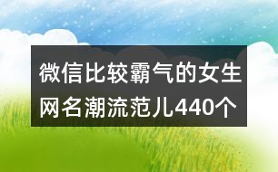 微信比較霸氣的女生網(wǎng)名潮流范兒440個