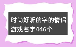 時(shí)尚好聽(tīng)的字的情侶游戲名字446個(gè)