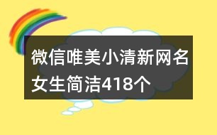 微信唯美小清新網(wǎng)名女生簡(jiǎn)潔418個(gè)