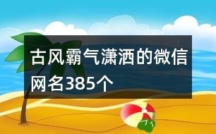 古風霸氣瀟灑的微信網(wǎng)名385個