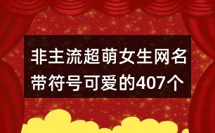 非主流超萌女生網(wǎng)名帶符號(hào)可愛的407個(gè)