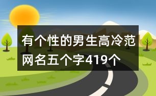 有個(gè)性的男生高冷范網(wǎng)名五個(gè)字419個(gè)