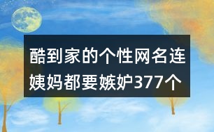 酷到家的個性網(wǎng)名連姨媽都要嫉妒377個