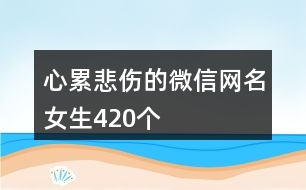 心累悲傷的微信網(wǎng)名女生420個(gè)