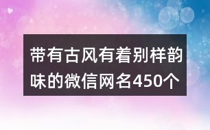 帶有古風(fēng)有著別樣韻味的微信網(wǎng)名450個(gè)