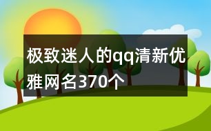 極致迷人的qq清新優(yōu)雅網(wǎng)名370個