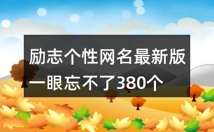 勵(lì)志個(gè)性網(wǎng)名最新版一眼忘不了380個(gè)