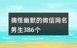 搞怪幽默的微信網(wǎng)名男生386個