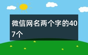 微信網(wǎng)名兩個(gè)字的407個(gè)