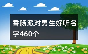 香腸派對(duì)男生好聽名字460個(gè)