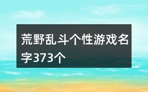 荒野亂斗個性游戲名字373個