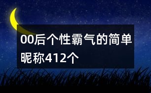 00后個(gè)性霸氣的簡(jiǎn)單昵稱412個(gè)