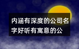 內(nèi)涵有深度的公司名字,好聽有寓意的公司名字403個(gè)