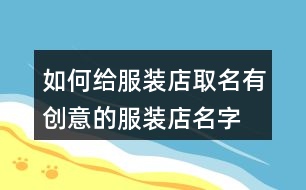 如何給服裝店取名,有創(chuàng)意的服裝店名字大全422個