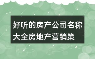 好聽的房產(chǎn)公司名稱大全,房地產(chǎn)營銷策劃公司名字451個