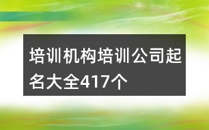 培訓(xùn)機構(gòu)培訓(xùn)公司起名大全417個