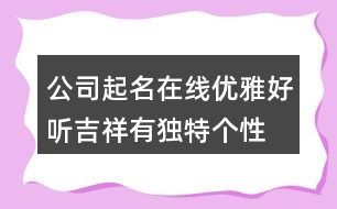 公司起名在線優(yōu)雅好聽(tīng),吉祥有獨(dú)特個(gè)性的公司名字373個(gè)