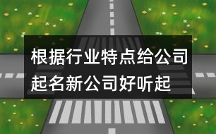 根據(jù)行業(yè)特點(diǎn)給公司起名,新公司好聽起名大全424個